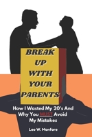 Break Up WIth Your Parents: How I Wasted My 20's And Why You MUST Avoid My Mistakes B0BTRKRHBR Book Cover