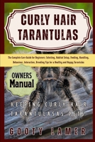 Curly Hair Tarantulas: The Complete Care Guide For Beginners: Selecting, Habitat Setup, Feeding, Handling, Behaviour, Interaction, Breeding Tips For A B0FGJ9B3X4 Book Cover