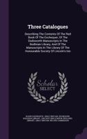 Three Catalogues: Describing The Contents Of The Red Book Of The Exchequer, Of The Dodsworth Manuscripts In The Bodleian Library, And Of The Manuscripts In The Library Of The Honourable Society Of Lin 1354218329 Book Cover