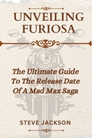 UNVEILING FURIOSA: The Ultimate Guide To The Release Date Of A Mad Max Saga 2024 B0CT8MCKNR Book Cover