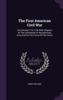 The First American Civil War; First Period,1775-1778, with Chapters on the Continental or Revolutionary Army and on the Forces of the Crown 0548653844 Book Cover