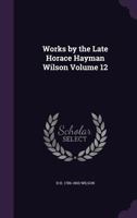 Works by the Late Horace Hayman Wilson. Vol. XII. Select Specimens of the Theatre of the Hindus. Vol. II. 1015364748 Book Cover