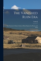 The Vanished Ruin era; San Francisco's Classic Artistry of Ruin Depicted in Picture and Song B0BMN2NSW1 Book Cover
