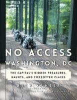 No Access Washington, DC: The Capital's Hidden Treasures, Haunts, and Forgotten Places 1493032224 Book Cover