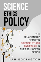 The relationship between science, ethics and policy in the pre-modern period 1835202349 Book Cover