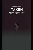 TAKEN: Why Men Fantasize About Women in Relationships (Forbidden Desires) B0GH8CYMQV Book Cover
