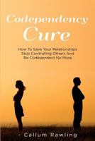 Codependency Cure: How To Save Your Relationships, Stop Controlling Others And Be Codependent No More 1986535959 Book Cover