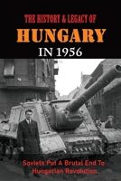 The History & Legacy Of Hungary In 1956: Soviets Put A Brutal End To Hungarian Revolution B09MYST6GX Book Cover