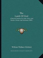 The Lamb Of God: A Passion Oratorio For Solo Voices And Reader, Chorus And Orchestra (1909) 1022787748 Book Cover