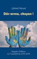 Dés-arme, citoyen !: Regards chrétiens sur l'actualité de 2015-2016 2322095397 Book Cover