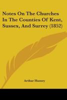 Notes on the Churches in the Counties of Kent, Sussex, and Surrey, Mentioned in Domesday Book, and Those of More Recent Date 1145125492 Book Cover