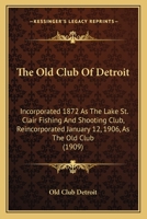 The Old Club Of Detroit: Incorporated 1872 As The Lake St. Clair Fishing And Shooting Club, Reincorporated January 12, 1906, As The Old Club (1909) 1104318237 Book Cover