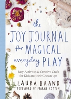The Joy Journal for Magical Everyday Play: Easy Activities & Creative Craft for Kids and their Grown-ups 1529025591 Book Cover