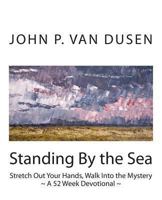 Standing By the Sea: Stretch Out Your Hands, Walk Into the Mystery 1490522352 Book Cover