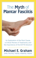 The Myth of Plantar Fasciitis: An Exploration of the Root Cause, a Critical Review of Treatments, and the Importance of the EOTTS Solution! 1457570440 Book Cover