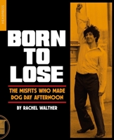 Born To Lose: The Misfits Who Made Dog Day Afternoon 1915316502 Book Cover