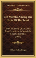 Ten Months Among the Tents of the Tuski: With Incidents of an Arctic Boat Expedition in Search of Sir John Franklin, as Far as the MacKenzie River, and Cape Bathurst 1013524497 Book Cover