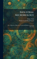 Industrial Microbiology: The Utilization of Bacteria, Yeasts and Molds in Industrial Processes 1025734890 Book Cover