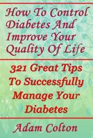 How To Control Diabetes And Improve Your Quality Of Life: 321 Great Tips To Successfully Manage Your Diabetes 1978399804 Book Cover