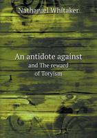 An Antidote Against, and the Reward of Toryism: Being Two Sermons Preached in the Tabernacle Church, in Salem: One at the Commencement, and the Other at the Close of the Revolutionary War. 1275612628 Book Cover