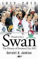 Proud to Be a Swan: The History of Swansea City 1912-2012 1847714811 Book Cover
