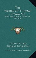 The Works Of Thomas Otway V2: With Notes And A Life Of The Author 1163628395 Book Cover