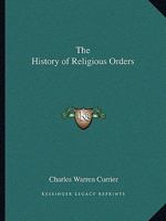 History of Religious Orders. A Compendious and Popular Sketch of the Rise and Progress of the Principal Monastic, Canonical, Military, Mendicant, and ... Churches, Together With a Brief History... 0766171574 Book Cover