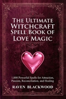 The Ultimate Witchcraft Spell Book of Love Magic: 1,000 Powerful Spells for Attraction, Passion, Reconciliation, and Healing B0GF8C51HP Book Cover