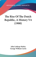 The Rise Of The Dutch Republic: A History, Volume 4... 127653017X Book Cover