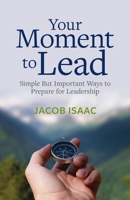 Your Moment to Lead: Simple But Important Ways to Prepare for Leadership 0473669560 Book Cover
