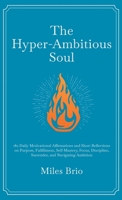 The Hyper-Ambitious Soul: 180 Daily Motivational Affirmations and Short Reflections on Purpose, Fulfillment, Self-Mastery, Focus, Discipline, Surrender, and Navigating Ambition 1069824909 Book Cover