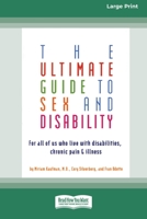 The Ultimate Guide to Sex and Disability: For All of Us Who Live with Disabilities, Chronic Pain and Illness (16pt Large Print Edition) 036936113X Book Cover