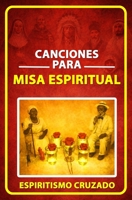 Canciones para Misa Espiritual: Más de 50 canciones para el desarrollo de misas espirituales de Espiritismo Cruzado (Spanish Edition) B0GS512GK5 Book Cover