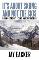It's About Skiing and Not the Skis: Behavior Theory, Skiing, and Ski Teaching 1450267874 Book Cover