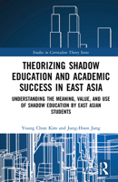 Theorizing Shadow Education and Academic Success in East Asia: Understanding the Meaning, Value, and Use of Shadow Education by East Asian Students 0367564610 Book Cover