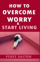 How to Overcome Worry & Start Living: Smart Ways to Deal with Negative Persistent Thoughts, Relieve Anxiety, Gain Confidence, & Live Stress-Free Life 1980490279 Book Cover