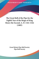 The Great Roll of the Pipe for the Eighth Year of the Reign of King Henry the Second, A. D. 1161-1162 1167041178 Book Cover