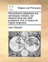 Remontrance addressee aux catholiques romains, qui résident dans des etats protestans. Par un laíque de l'eglise anglicane. 1170947115 Book Cover