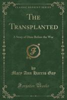 The Transplanted: A Story of Dixie Before the War (Classic Reprint) 0282543473 Book Cover