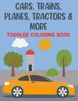 Cars, Trains, Planes, Tractors & More Toddler Coloring Book: 100 Fun, Unique Pages of Cars, Trains, Tractors, Monster Trucks, Helicopter, Jet Ski and more B08H57279B Book Cover