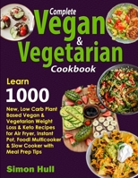 Complete Vegan & Vegetarian Cookbook: Learn 1000 New, Low Carb Plant Based Vegan & Vegetarian Weight Loss & Keto Recipes for Air Fryer, Instant Pot, Foodi Multicooker & Slow Cooker with Meal Prep Tips 1670836231 Book Cover