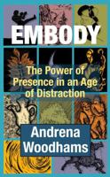 EMBODY: The Power of Presence in an Age of Distraction 0991159993 Book Cover