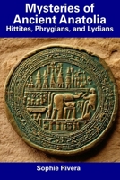 Mysteries of Ancient Anatolia: Hittites, Phrygians, and Lydians B0CFCYQSKR Book Cover