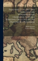 Pamitniki z lat 1857-1865, poprzedzone wspomnieniami osobistemi Tabeusza Korzona, oraz opatrzone przednow i przypisami: 2 1020805021 Book Cover