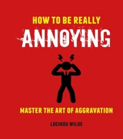 How to Be Really Annoying: Master the art of aggravation 1912983176 Book Cover