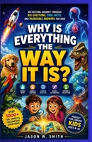 Why Is Everything the Way It Is?: An Exciting Journey Through Big Questions, Cool Facts, and Incredible Answers for Kids B0H2VF9CFS Book Cover