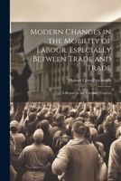 Modern Changes in the Mobility of Labour, Especially Between Trade and Trade: A Report to the Toynbee Trustees 1022728237 Book Cover