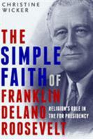 The Simple Faith of Franklin Delano Roosevelt: Religion's Role in the FDR Presidency 1588345246 Book Cover