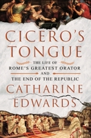 Cicero's Tongue: The Life of Rome's Greatest Orator and the End of the Republic 1250328462 Book Cover