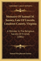 Memoirs of Samuel M. Janney: Late of Lincoln, Loudoun County, Va;, a Minister in the Religious Society of Friends (Classic Reprint) 1013668227 Book Cover
